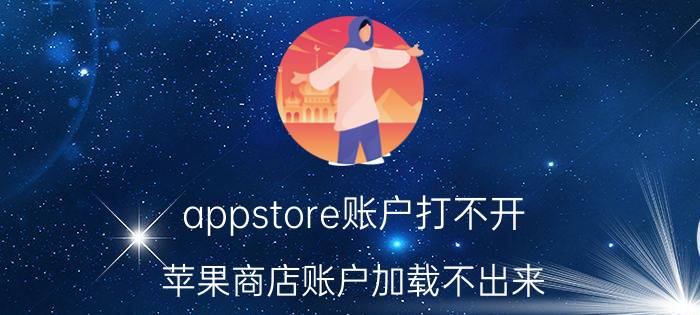 appstore账户打不开 苹果商店账户加载不出来？